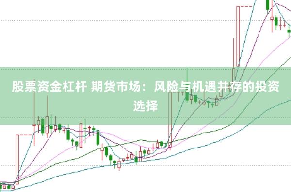 股票资金杠杆 期货市场：风险与机遇并存的投资选择
