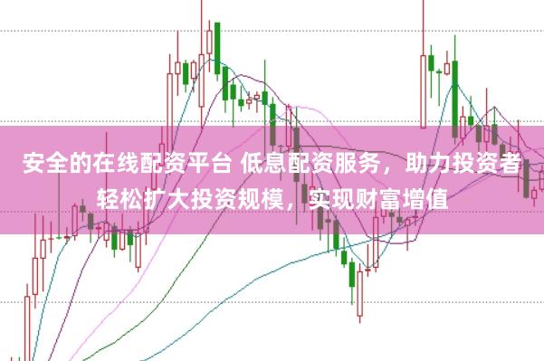 安全的在线配资平台 低息配资服务，助力投资者轻松扩大投资规模，实现财富增值