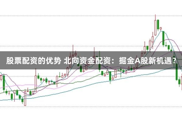 股票配资的优势 北向资金配资：掘金A股新机遇？