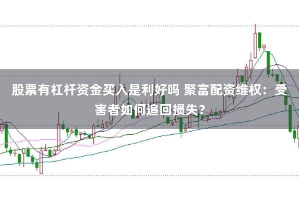 股票有杠杆资金买入是利好吗 聚富配资维权：受害者如何追回损失？