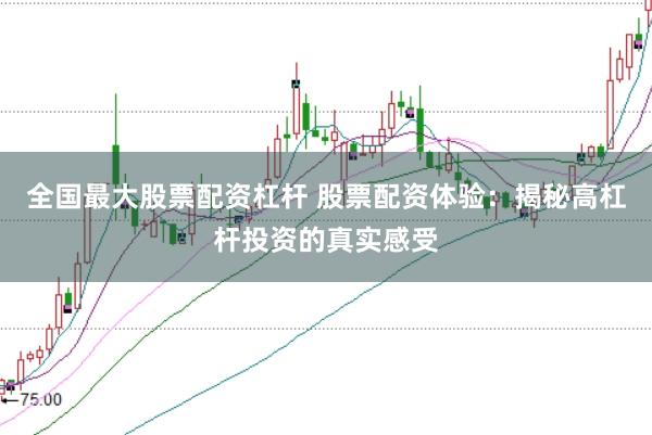 全国最大股票配资杠杆 股票配资体验：揭秘高杠杆投资的真实感受