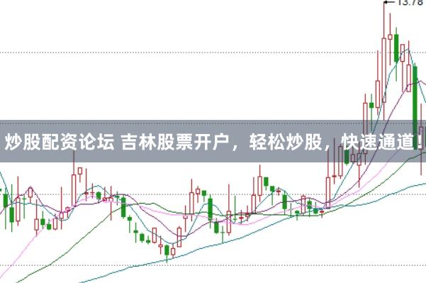 炒股配资论坛 吉林股票开户，轻松炒股，快速通道！