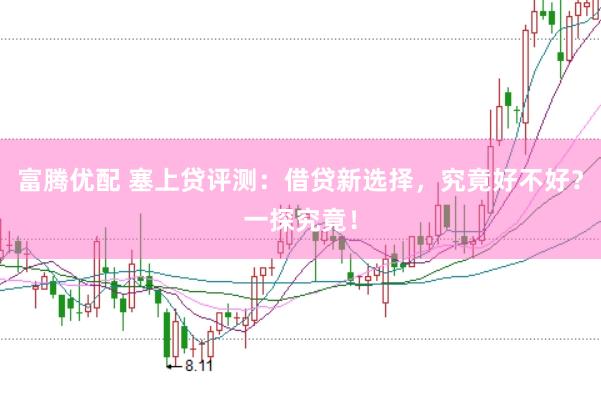 富腾优配 塞上贷评测：借贷新选择，究竟好不好？一探究竟！