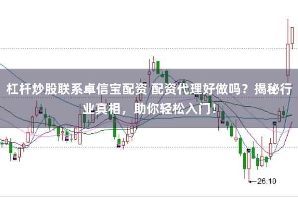 杠杆炒股联系卓信宝配资 配资代理好做吗？揭秘行业真相，助你轻松入门！
