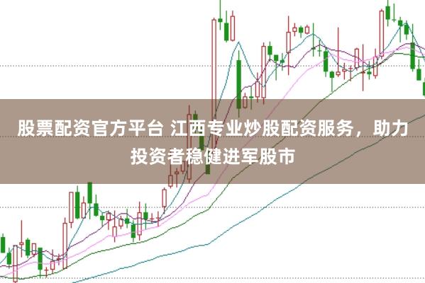 股票配资官方平台 江西专业炒股配资服务，助力投资者稳健进军股市