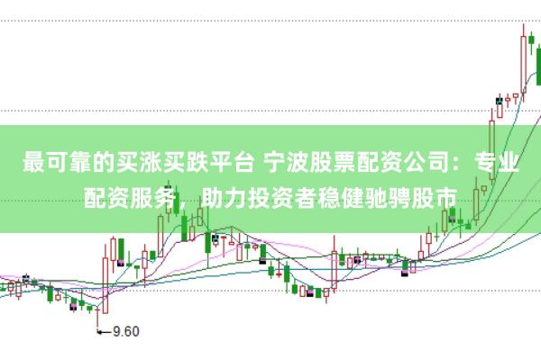 最可靠的买涨买跌平台 宁波股票配资公司：专业配资服务，助力投资者稳健驰骋股市