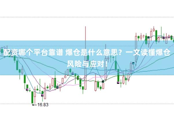 配资哪个平台靠谱 爆仓是什么意思？一文读懂爆仓风险与应对！