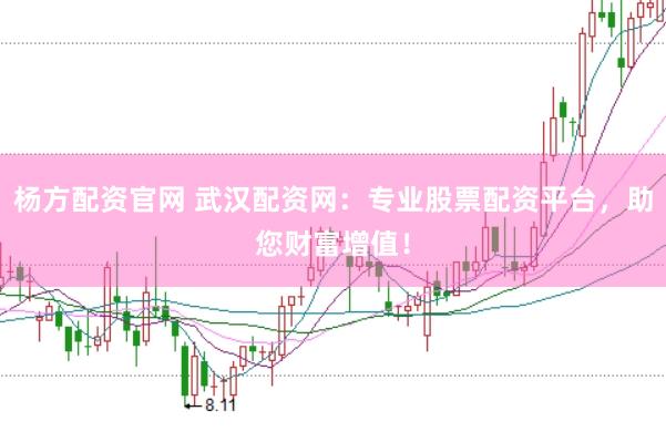 杨方配资官网 武汉配资网：专业股票配资平台，助您财富增值！