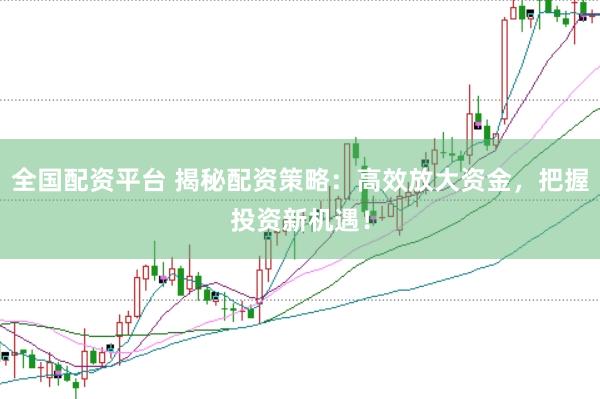 全国配资平台 揭秘配资策略：高效放大资金，把握投资新机遇！