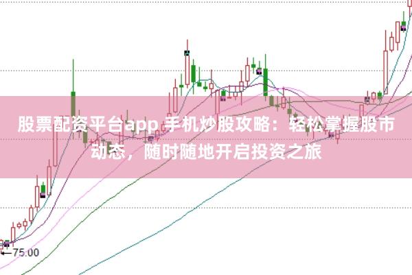 股票配资平台app 手机炒股攻略:轻松掌握股市动态,随时随地开启投资之旅