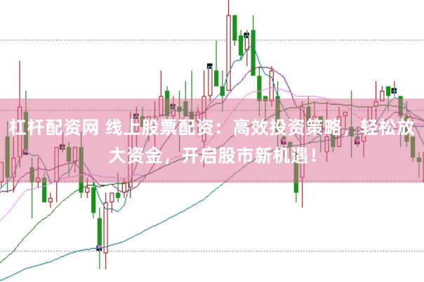 杠杆配资网 线上股票配资:高效投资策略,轻松放大资金,开启股市新机遇!