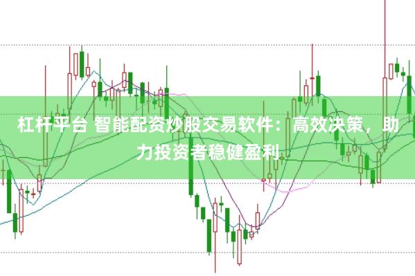 杠杆平台 智能配资炒股交易软件：高效决策，助力投资者稳健盈利