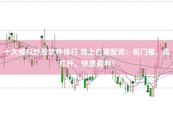 十大模拟炒股软件排行 线上白银配资:低门槛,高杠杆,快速盈利!