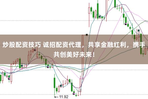 炒股配资技巧 诚招配资代理,共享金融红利,携手共创美好未来!