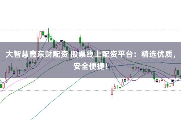 大智慧鑫东财配资 股票线上配资平台:精选优质,安全便捷!