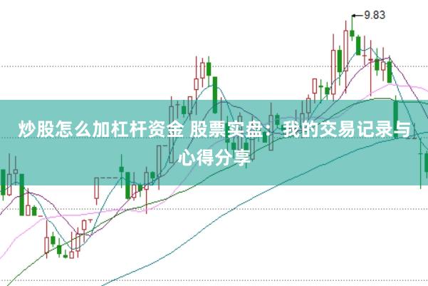 炒股怎么加杠杆资金 股票实盘：我的交易记录与心得分享