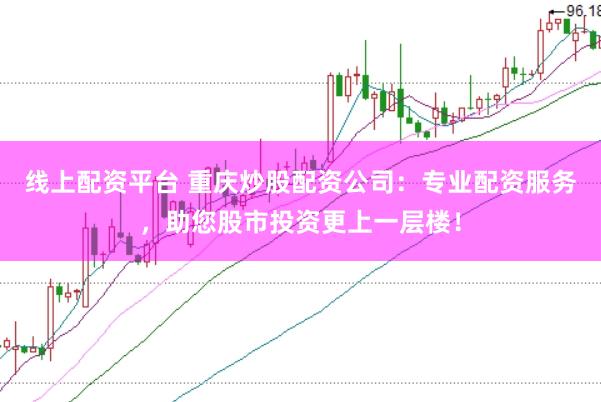 线上配资平台 重庆炒股配资公司：专业配资服务，助您股市投资更上一层楼！