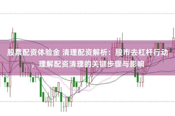 股票配资体验金 清理配资解析：股市去杠杆行动，理解配资清理的关键步骤与影响