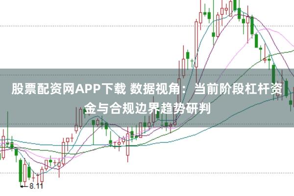 股票配资网APP下载 数据视角：当前阶段杠杆资金与合规边界趋势研判