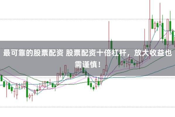 最可靠的股票配资 股票配资十倍杠杆，放大收益也需谨慎！