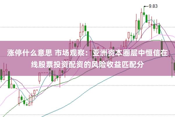 涨停什么意思 市场观察：亚洲资本圈层中恒信在线股票投资配资的风险收益匹配分