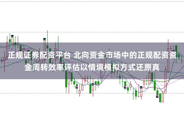 正规证券配资平台 北向资金市场中的正规配资资金周转效率评估以情境模拟方式还原真