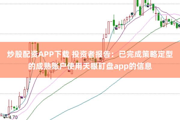 炒股配资APP下载 投资者报告：已完成策略定型的成熟账户使用天眼盯盘app的信息