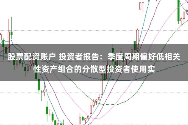 股票配资账户 投资者报告：季度周期偏好低相关性资产组合的分散型投资者使用实