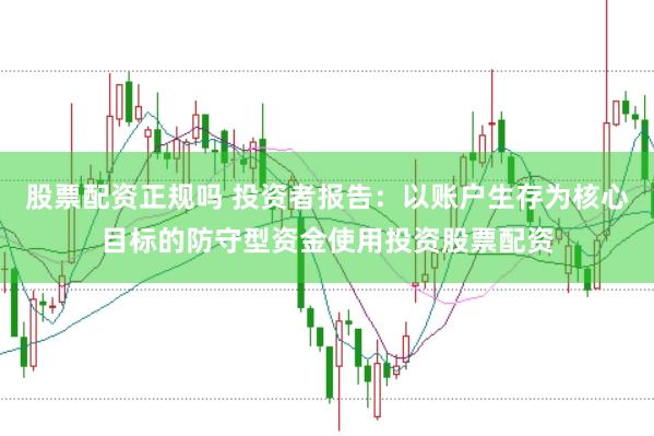 股票配资正规吗 投资者报告：以账户生存为核心目标的防守型资金使用投资股票配资