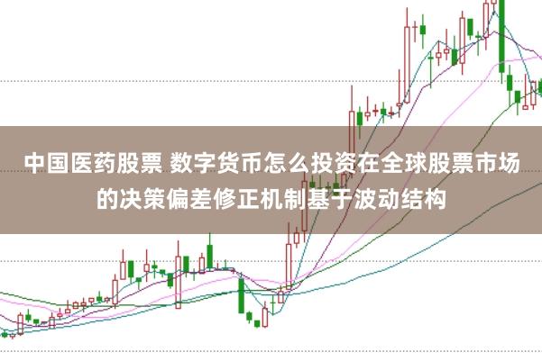 中国医药股票 数字货币怎么投资在全球股票市场的决策偏差修正机制基于波动结构