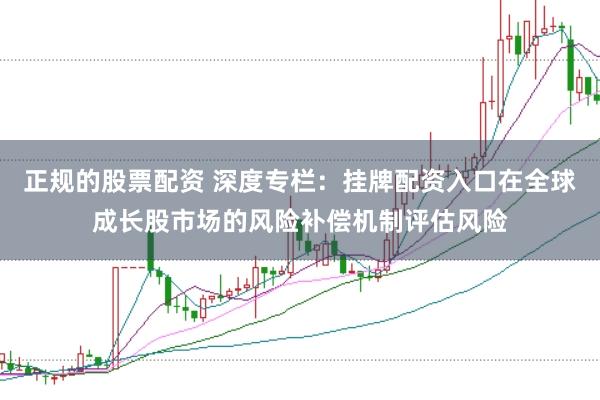 正规的股票配资 深度专栏：挂牌配资入口在全球成长股市场的风险补偿机制评估风险