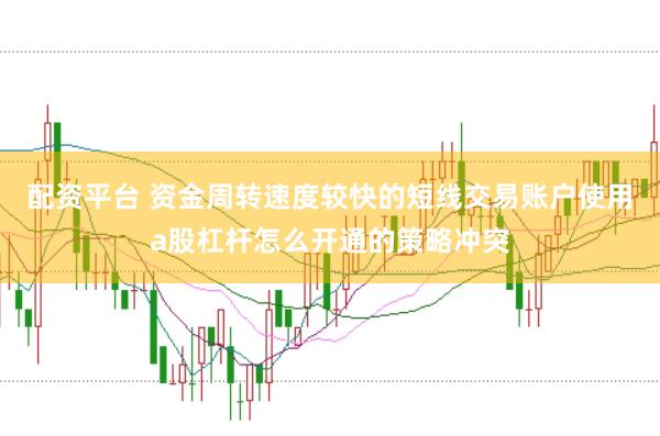 配资平台 资金周转速度较快的短线交易账户使用a股杠杆怎么开通的策略冲突