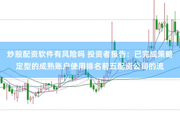 炒股配资软件有风险吗 投资者报告:已完成策略定型的成熟账户使用排名前五配资公司的流