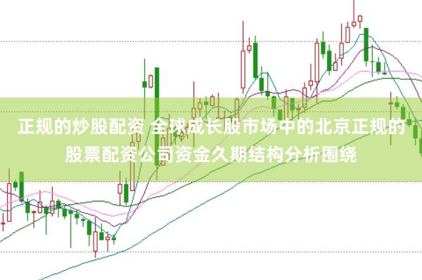 正规的炒股配资 全球成长股市场中的北京正规的股票配资公司资金久期结构分析围绕