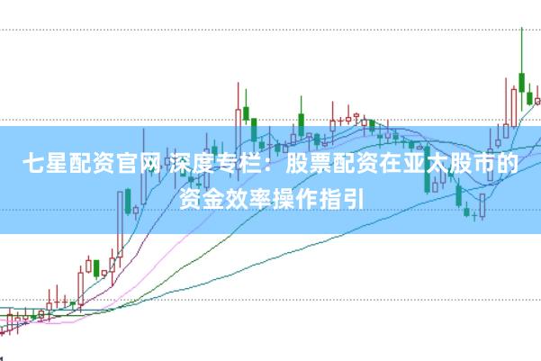 七星配资官网 深度专栏:股票配资在亚太股市的资金效率操作指引