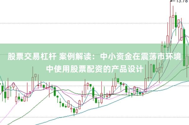 股票交易杠杆 案例解读:中小资金在震荡市环境中使用股票配资的产品设计