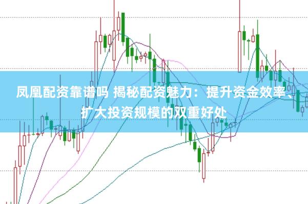 凤凰配资靠谱吗 揭秘配资魅力:提升资金效率、扩大投资规模的双重好处
