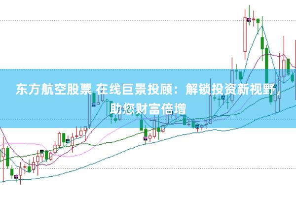 东方航空股票 在线巨景投顾:解锁投资新视野,助您财富倍增