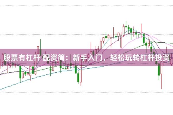 股票有杠杆 配资简:新手入门,轻松玩转杠杆投资