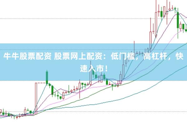 牛牛股票配资 股票网上配资:低门槛,高杠杆,快速入市!