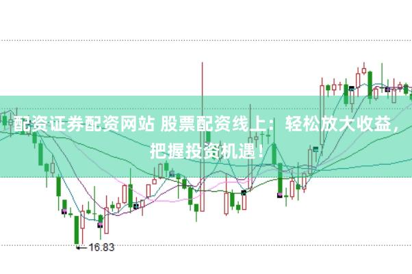 配资证券配资网站 股票配资线上:轻松放大收益,把握投资机遇!