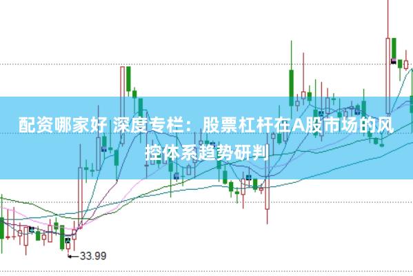 配资哪家好 深度专栏:股票杠杆在A股市场的风控体系趋势研判