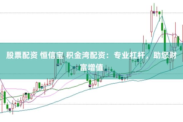 股票配资 恒信宝 积金湾配资:专业杠杆,助您财富增值