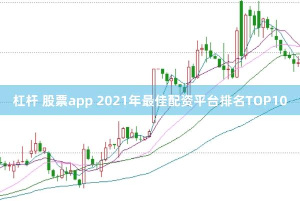 杠杆 股票app 2021年最佳配资平台排名TOP10