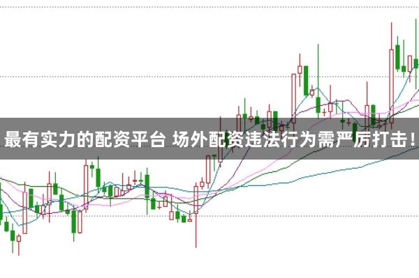 最有实力的配资平台 场外配资违法行为需严厉打击！