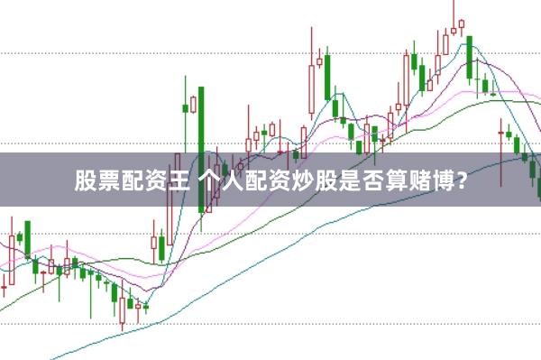 股票配资王 个人配资炒股是否算赌博？
