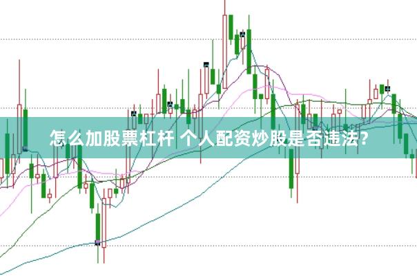 怎么加股票杠杆 个人配资炒股是否违法?