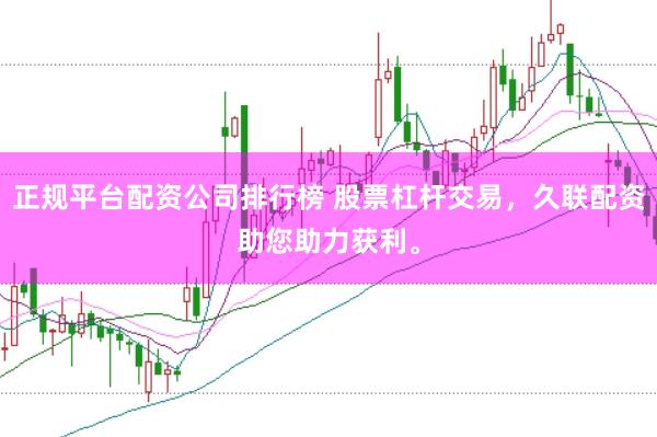 正规平台配资公司排行榜 股票杠杆交易，久联配资助您助力获利。