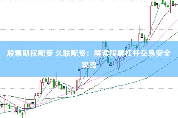 股票期权配资 久联配资：解读股票杠杆交易安全攻略