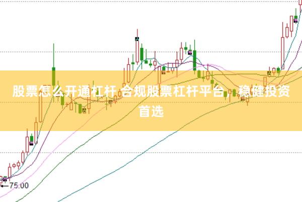 股票怎么开通杠杆 合规股票杠杆平台，稳健投资首选